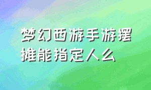 梦幻西游手游摆摊能指定人么