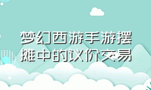 梦幻西游手游摆摊中的议价交易