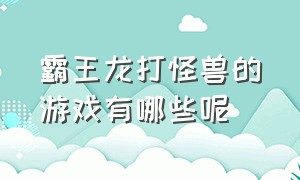 霸王龙打怪兽的游戏有哪些呢