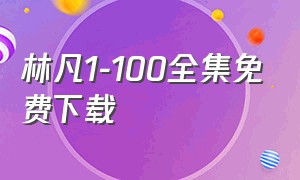 林凡1-100全集免费下载