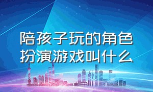 陪孩子玩的角色扮演游戏叫什么