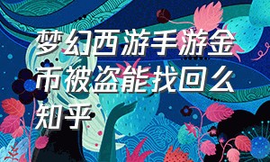 梦幻西游手游金币被盗能找回么知乎