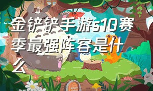 金铲铲手游s10赛季最强阵容是什么