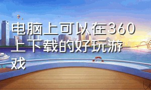 电脑上可以在360上下载的好玩游戏