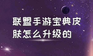 联盟手游宝典皮肤怎么升级的