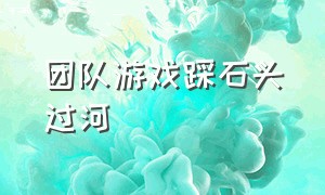 团队游戏踩石头过河