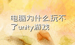 电脑为什么玩不了unity游戏