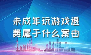 未成年玩游戏退费属于什么案由