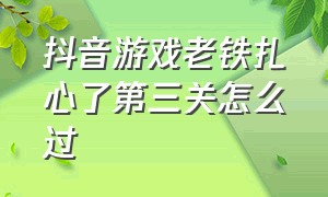 抖音游戏老铁扎心了第三关怎么过