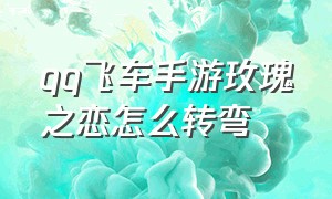 qq飞车手游玫瑰之恋怎么转弯