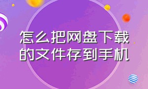 怎么把网盘下载的文件存到手机