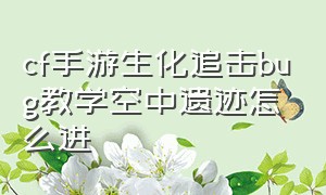 cf手游生化追击bug教学空中遗迹怎么进