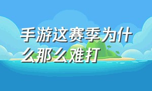 手游这赛季为什么那么难打