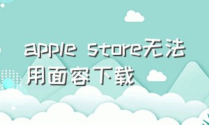 apple store无法用面容下载