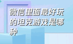 微信里面最好玩的坦克游戏是哪种