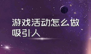 游戏活动怎么做吸引人