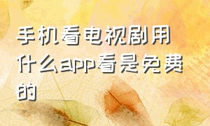 手机看电视剧用什么app看是免费的