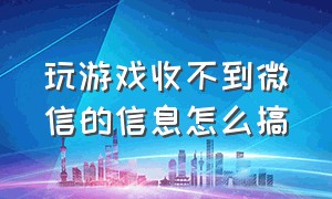 玩游戏收不到微信的信息怎么搞