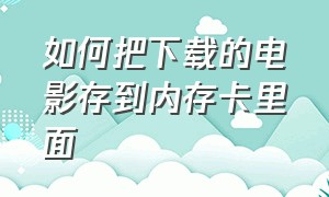 如何把下载的电影存到内存卡里面