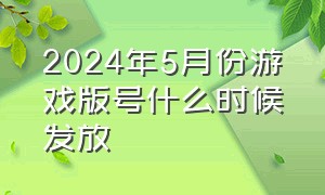 2024年5月份游戏版号什么时候发放