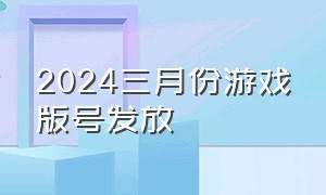 2024三月份游戏版号发放