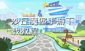 沙丘魔堡手游下载教程