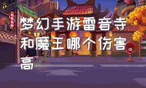 梦幻手游雷音寺和魔王哪个伤害高