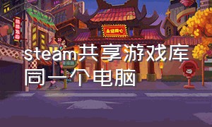 steam共享游戏库同一个电脑