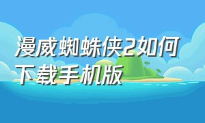 漫威蜘蛛侠2如何下载手机版