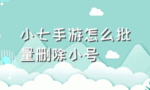 小七手游怎么批量删除小号