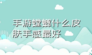 手游螳螂什么皮肤手感最好