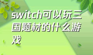 switch可以玩三国题材的什么游戏