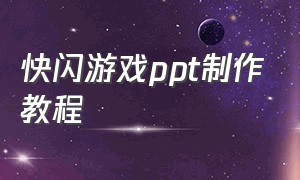 快闪游戏ppt制作教程