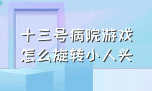 十三号病院游戏怎么旋转小人头