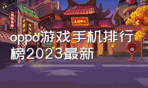 oppo游戏手机排行榜2023最新