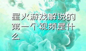 星火游戏解说的第一个视频是什么