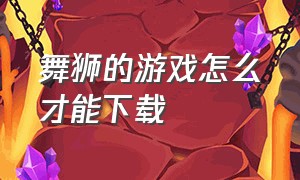 舞狮的游戏怎么才能下载