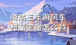 海贼王手游风车村藏宝图怎么找