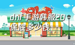 dnf手游韩服20保底多少钱