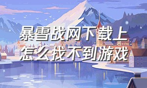 暴雪战网下载上怎么找不到游戏