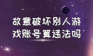 故意破坏别人游戏账号算违法吗