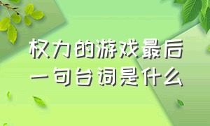 权力的游戏最后一句台词是什么