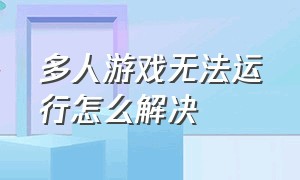 多人游戏无法运行怎么解决