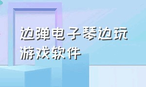 边弹电子琴边玩游戏软件