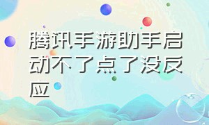 腾讯手游助手启动不了点了没反应