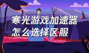 寒光游戏加速器怎么选择区服