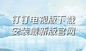 钉钉电视版下载安装最新版官网