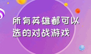 所有英雄都可以选的对战游戏