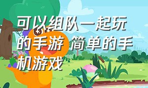 可以组队一起玩的手游 简单的手机游戏