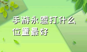 手游永恩打什么位置最好